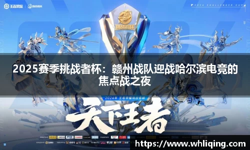 2025赛季挑战者杯：赣州战队迎战哈尔滨电竞的焦点战之夜