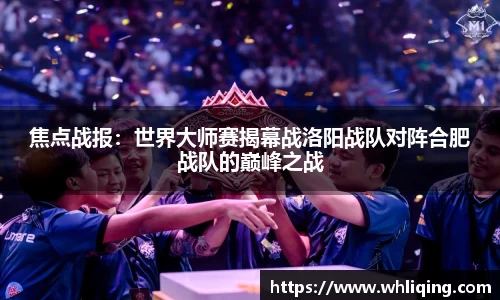 焦点战报：世界大师赛揭幕战洛阳战队对阵合肥战队的巅峰之战
