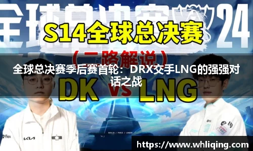 全球总决赛季后赛首轮：DRX交手LNG的强强对话之战