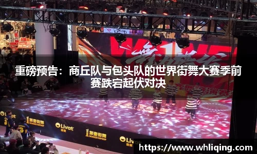 重磅预告：商丘队与包头队的世界街舞大赛季前赛跌宕起伏对决