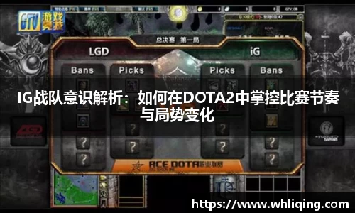 IG战队意识解析：如何在DOTA2中掌控比赛节奏与局势变化