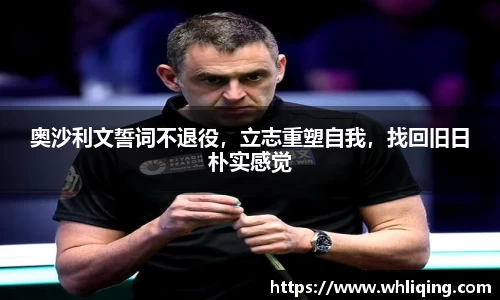 奥沙利文誓词不退役，立志重塑自我，找回旧日朴实感觉