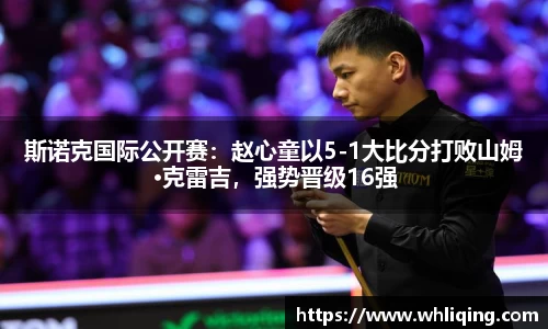 斯诺克国际公开赛：赵心童以5-1大比分打败山姆·克雷吉，强势晋级16强