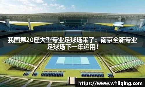 我国第20座大型专业足球场来了：南京全新专业足球场下一年运用！